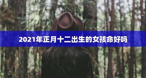 2021年正月十二出生的女孩命好吗