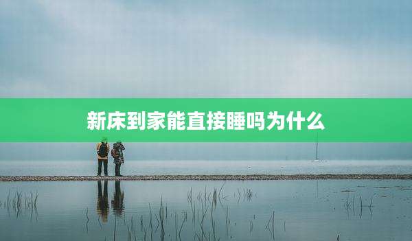 新床到家能直接睡吗为什么