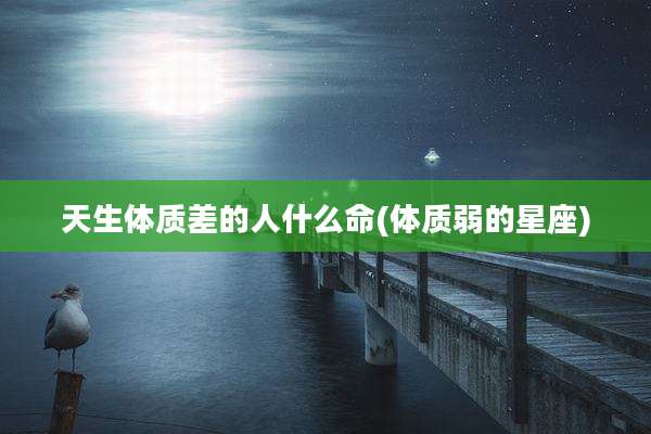 天生体质差的人什么命(体质弱的星座)