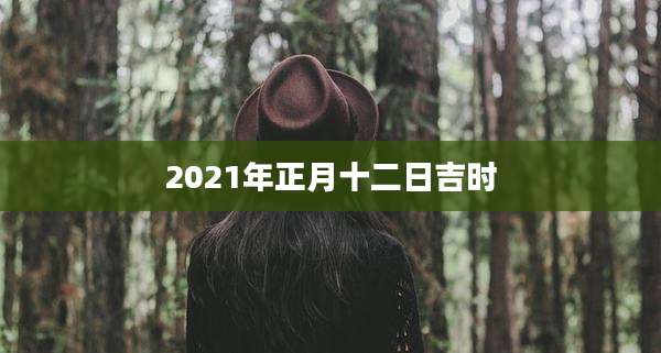 2021年正月十二日吉时
