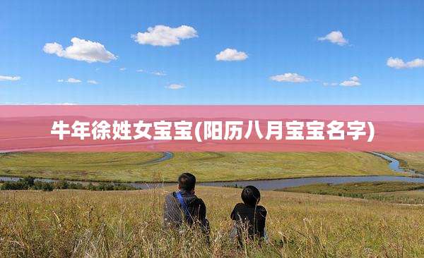 牛年徐姓女宝宝(阳历八月宝宝名字)
