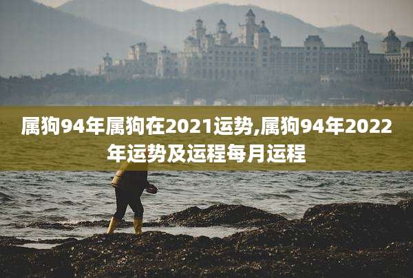 属狗94年属狗在2021运势,属狗94年2022年运势及运程每月运程