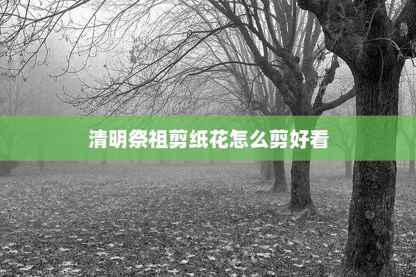 清明祭祖剪纸花怎么剪好看