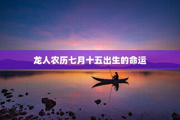 龙人农历七月十五出生的命运