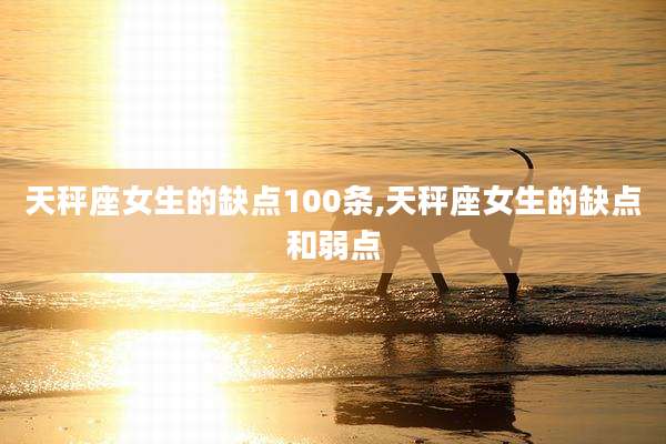 天秤座女生的缺点100条,天秤座女生的缺点和弱点