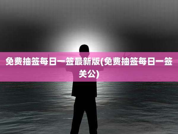 免费抽签每日一签最新版(免费抽签每日一签关公)
