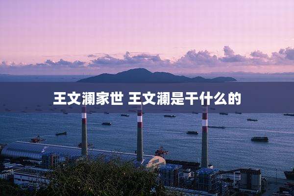 王文澜家世 王文澜是干什么的