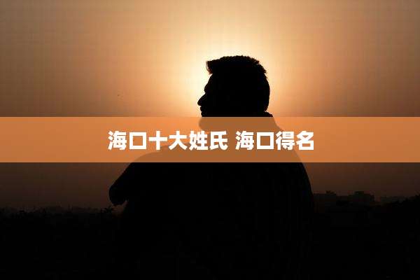 海口十大姓氏 海口得名