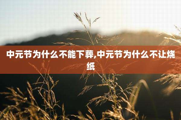 中元节为什么不能下葬,中元节为什么不让烧纸