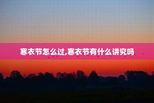 寒衣节怎么过,寒衣节有什么讲究吗