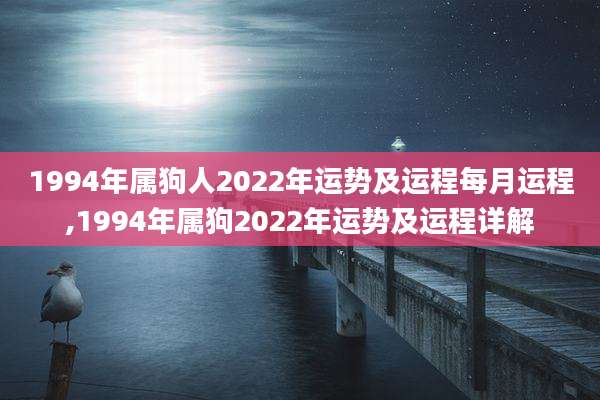 1994年属狗人2022年运势及运程每月运程,1994年属狗2022年运势及运程详解
