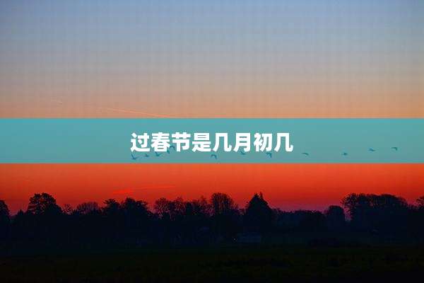 过春节是几月初几