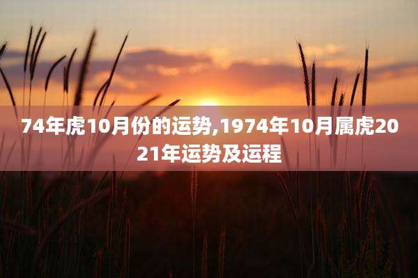 74年虎10月份的运势,1974年10月属虎2021年运势及运程