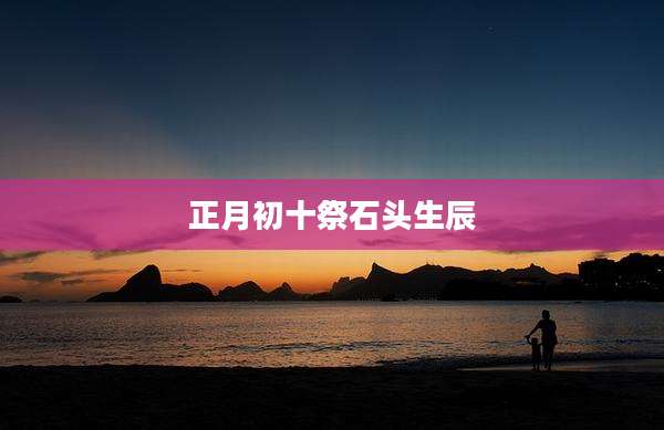 正月初十祭石头生辰