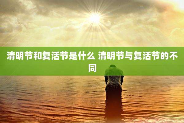 清明节和复活节是什么 清明节与复活节的不同
