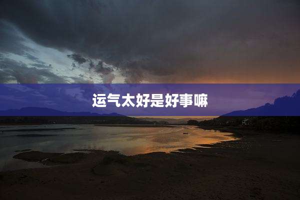 运气太好是好事嘛
