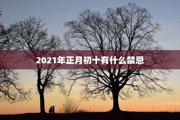 2021年正月初十有什么禁忌