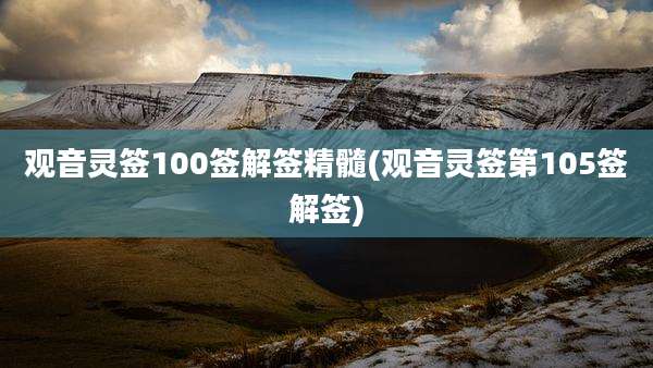 观音灵签100签解签精髓(观音灵签第105签解签)