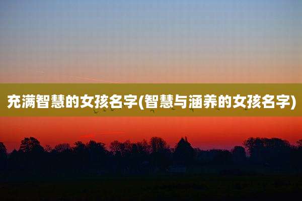 充满智慧的女孩名字(智慧与涵养的女孩名字)