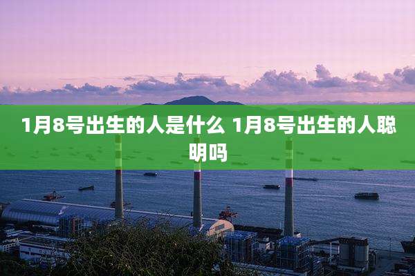 1月8号出生的人是什么 1月8号出生的人聪明吗
