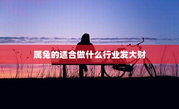 属兔的适合做什么行业发大财