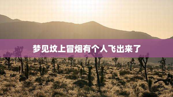 梦见坟上冒烟有个人飞出来了
