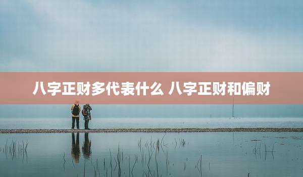 八字正财多代表什么 八字正财和偏财
