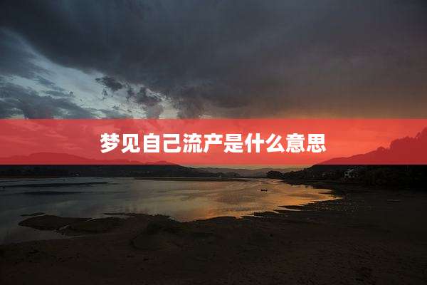 梦见自己流产是什么意思