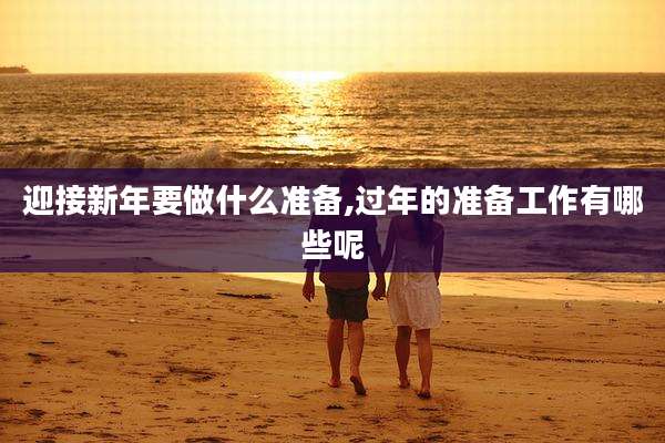 迎接新年要做什么准备,过年的准备工作有哪些呢