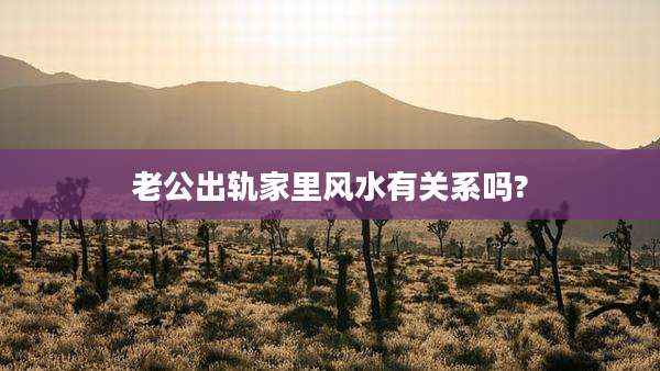 老公出轨家里风水有关系吗?