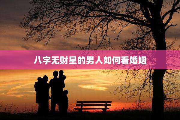 八字无财星的男人如何看婚姻