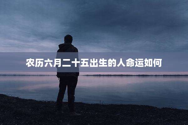 农历六月二十五出生的人命运如何