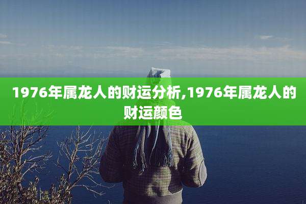 1976年属龙人的财运分析,1976年属龙人的财运颜色