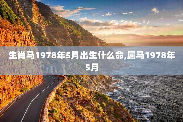 生肖马1978年5月出生什么命,属马1978年5月