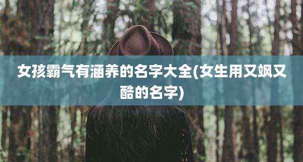 女孩霸气有涵养的名字大全(女生用又飒又酷的名字)