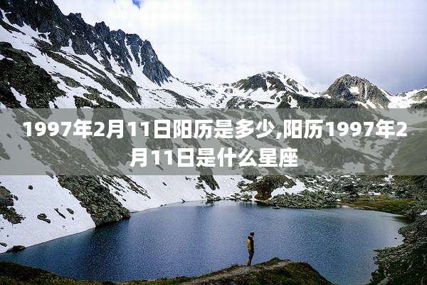 1997年2月11日阳历是多少,阳历1997年2月11日是什么星座