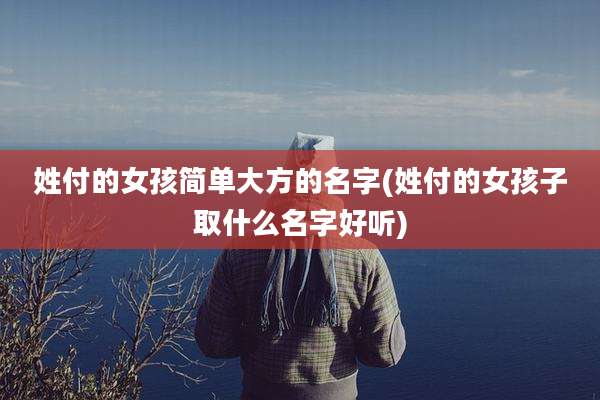 姓付的女孩简单大方的名字(姓付的女孩子取什么名字好听)