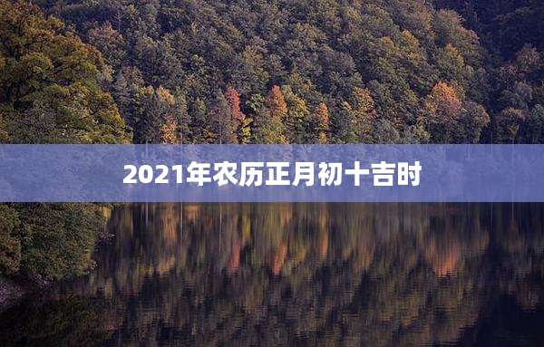 2021年农历正月初十吉时