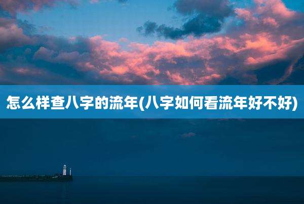 怎么样查八字的流年(八字如何看流年好不好)