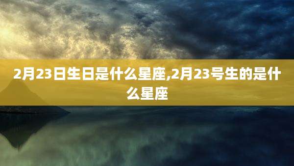 2月23日生日是什么星座,2月23号生的是什么星座