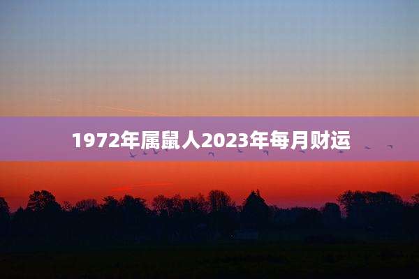 1972年属鼠人2023年每月财运