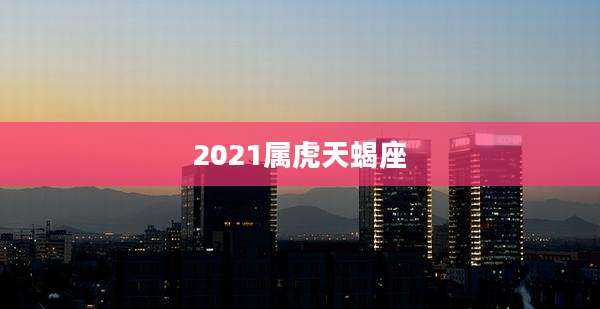 2021属虎天蝎座