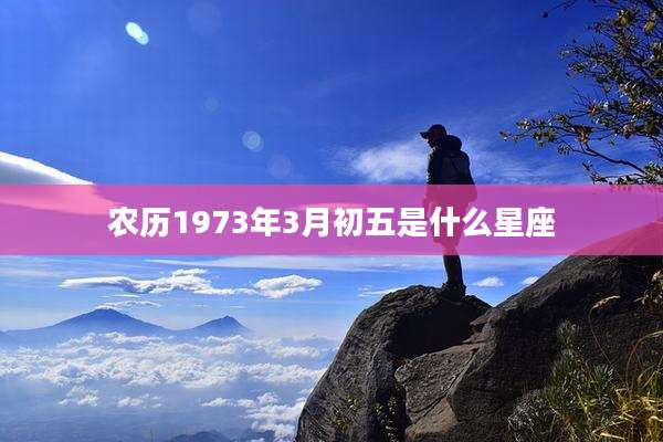 农历1973年3月初五是什么星座