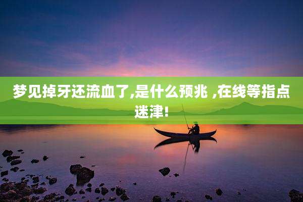 梦见掉牙还流血了,是什么预兆 ,在线等指点迷津!
