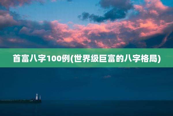 首富八字100例(世界级巨富的八字格局)