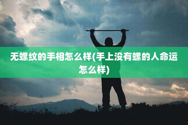 无螺纹的手相怎么样(手上没有螺的人命运怎么样)