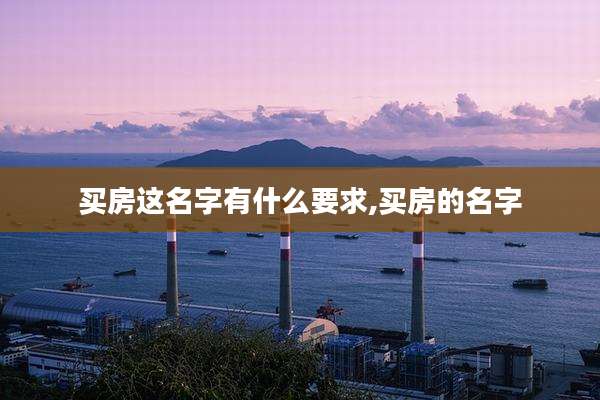 买房这名字有什么要求,买房的名字