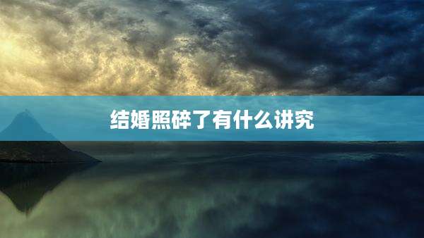 结婚照碎了有什么讲究