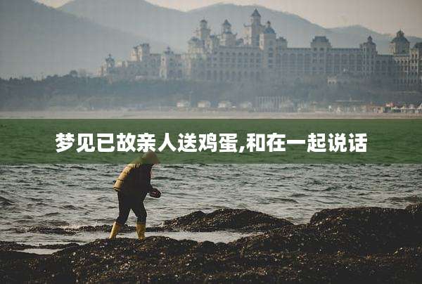 梦见已故亲人送鸡蛋,和在一起说话