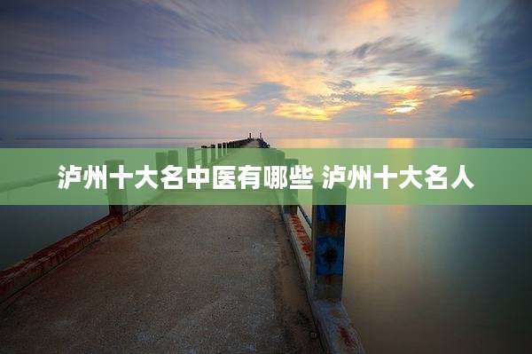 泸州十大名中医有哪些 泸州十大名人